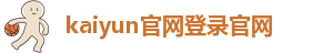 kaiyun官网登录官网